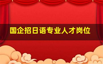 国企招日语专业人才岗位