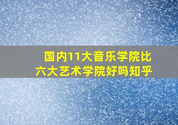 国内11大音乐学院比六大艺术学院好吗知乎