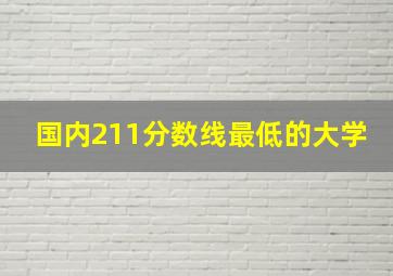 国内211分数线最低的大学