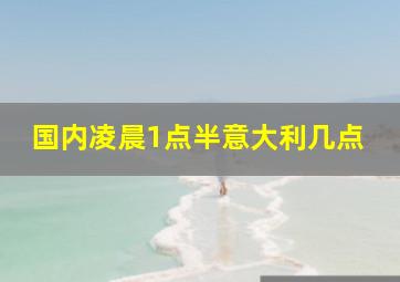 国内凌晨1点半意大利几点