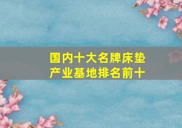 国内十大名牌床垫产业基地排名前十