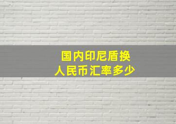 国内印尼盾换人民币汇率多少