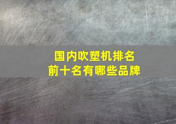 国内吹塑机排名前十名有哪些品牌