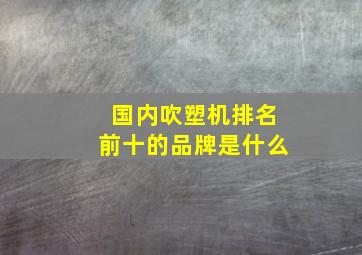 国内吹塑机排名前十的品牌是什么