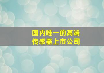 国内唯一的高端传感器上市公司