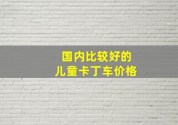 国内比较好的儿童卡丁车价格