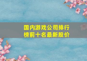 国内游戏公司排行榜前十名最新股价