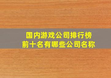 国内游戏公司排行榜前十名有哪些公司名称