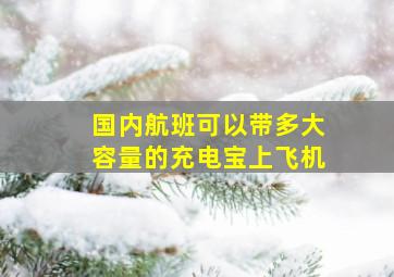 国内航班可以带多大容量的充电宝上飞机