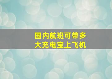 国内航班可带多大充电宝上飞机