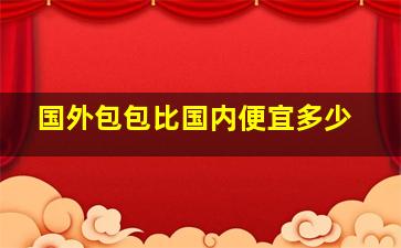 国外包包比国内便宜多少