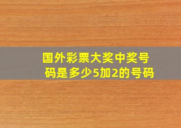 国外彩票大奖中奖号码是多少5加2的号码