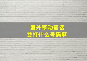 国外移动查话费打什么号码啊