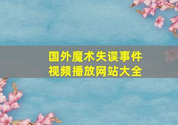 国外魔术失误事件视频播放网站大全