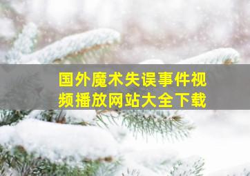 国外魔术失误事件视频播放网站大全下载