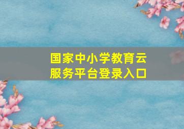 国家中小学教育云服务平台登录入口