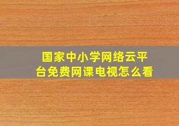 国家中小学网络云平台免费网课电视怎么看