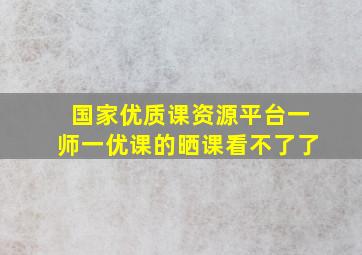 国家优质课资源平台一师一优课的晒课看不了了