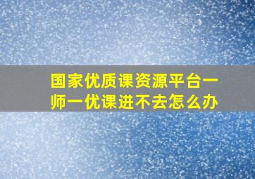 国家优质课资源平台一师一优课进不去怎么办