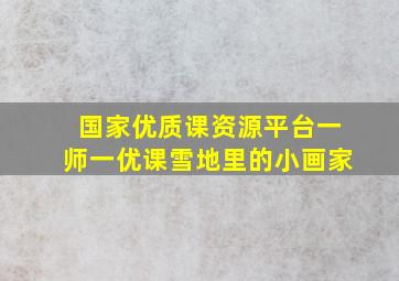 国家优质课资源平台一师一优课雪地里的小画家