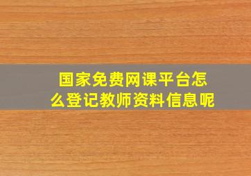 国家免费网课平台怎么登记教师资料信息呢