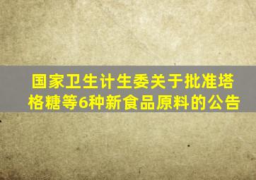 国家卫生计生委关于批准塔格糖等6种新食品原料的公告