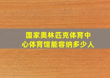 国家奥林匹克体育中心体育馆能容纳多少人