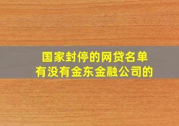 国家封停的网贷名单有没有金东金融公司的