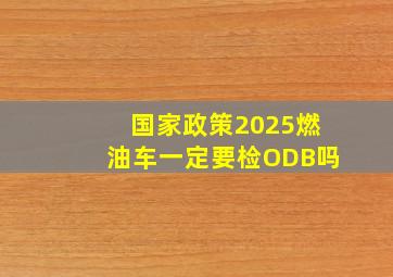 国家政策2025燃油车一定要检ODB吗