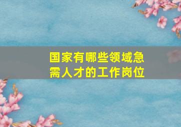 国家有哪些领域急需人才的工作岗位