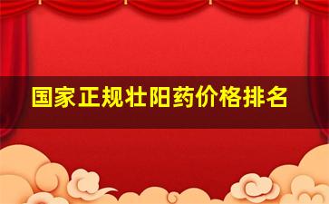 国家正规壮阳药价格排名