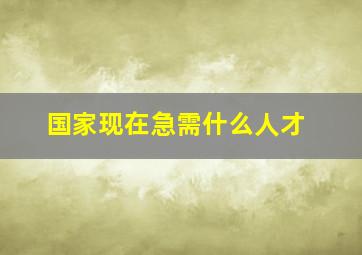 国家现在急需什么人才