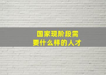 国家现阶段需要什么样的人才