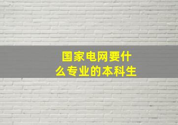 国家电网要什么专业的本科生