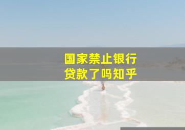 国家禁止银行贷款了吗知乎