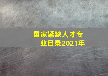 国家紧缺人才专业目录2021年