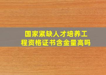 国家紧缺人才培养工程资格证书含金量高吗