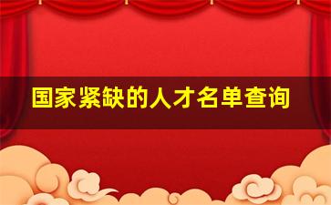 国家紧缺的人才名单查询