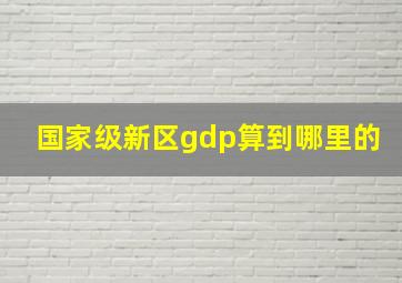 国家级新区gdp算到哪里的