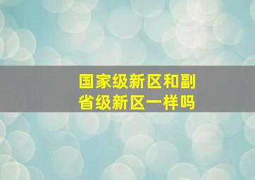 国家级新区和副省级新区一样吗