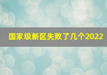 国家级新区失败了几个2022