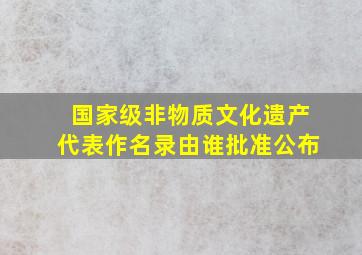 国家级非物质文化遗产代表作名录由谁批准公布