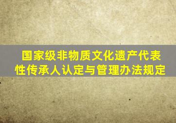 国家级非物质文化遗产代表性传承人认定与管理办法规定