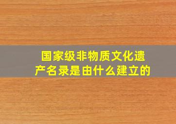 国家级非物质文化遗产名录是由什么建立的