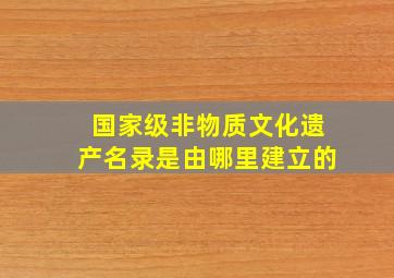 国家级非物质文化遗产名录是由哪里建立的