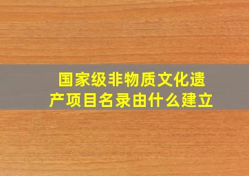 国家级非物质文化遗产项目名录由什么建立