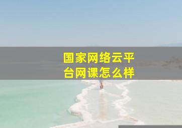 国家网络云平台网课怎么样