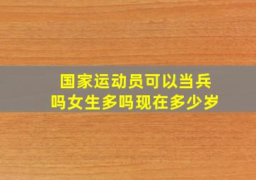 国家运动员可以当兵吗女生多吗现在多少岁