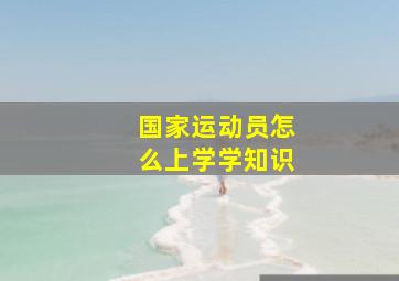 国家运动员怎么上学学知识