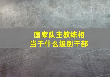 国家队主教练相当于什么级别干部